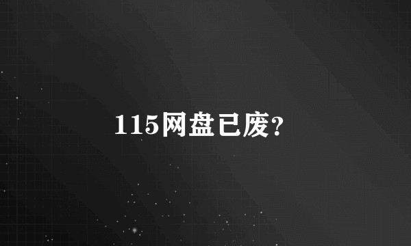 115网盘已废？