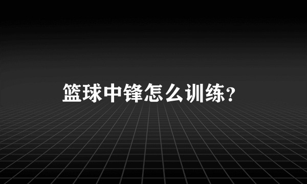 篮球中锋怎么训练？