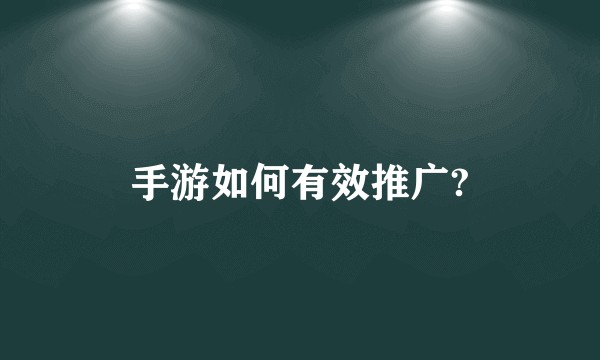 手游如何有效推广?
