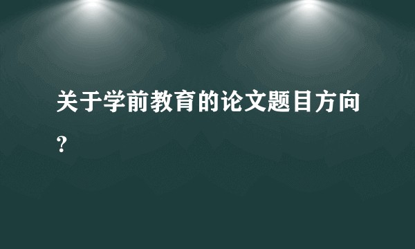 关于学前教育的论文题目方向?