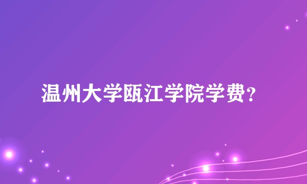 温州大学瓯江学院学费？