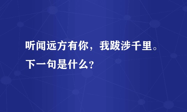 听闻远方有你，我跋涉千里。下一句是什么？