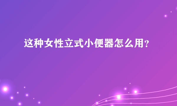 这种女性立式小便器怎么用?