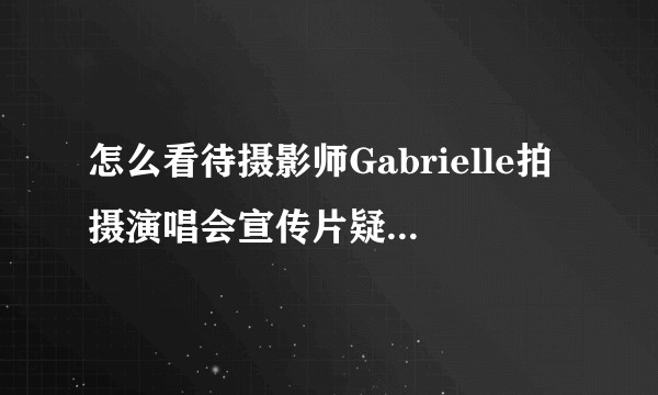 怎么看待摄影师Gabrielle拍摄演唱会宣传片疑似涉嫌抄袭?