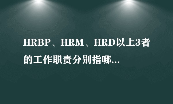 HRBP、HRM、HRD以上3者的工作职责分别指哪些,具体有什么区别以上职位对应聘者是否有年龄的限制?