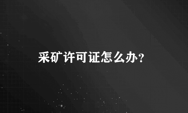 采矿许可证怎么办?