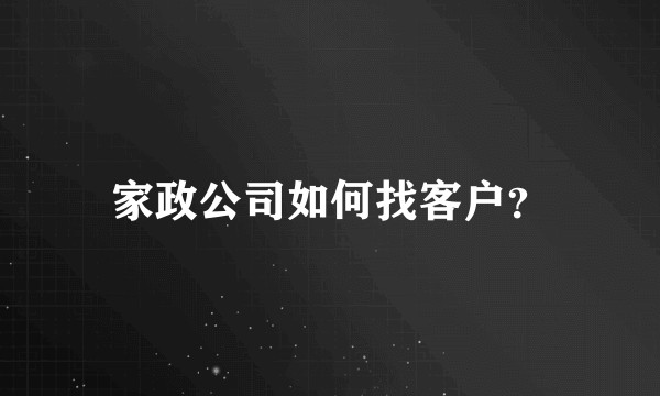 家政公司如何找客户?