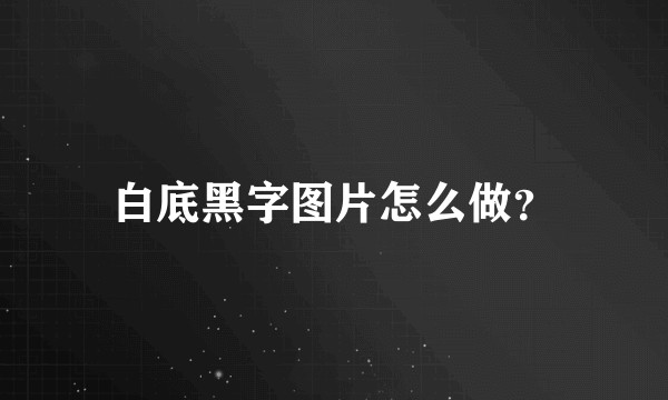 白底黑字图片怎么做？