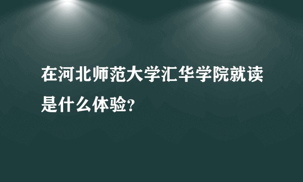 在河北师范大学汇华学院就读是什么体验？