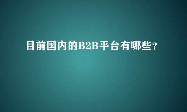 目前国内的B2B平台有哪些?