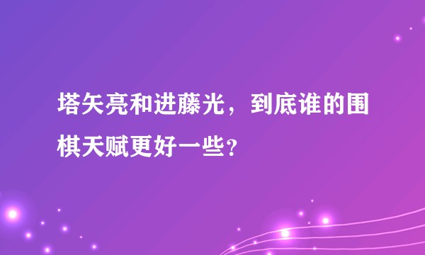 塔矢亮和进藤光，到底谁的围棋天赋更好一些？