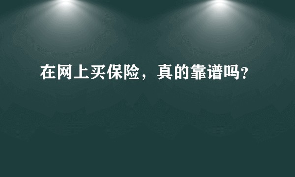 在网上买保险，真的靠谱吗？