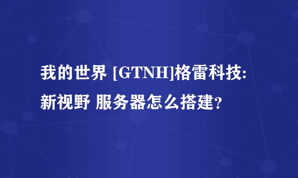 我的世界 [GTNH]格雷科技:新视野 服务器怎么搭建？