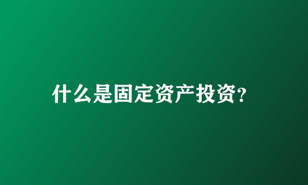 什么是固定资产投资？