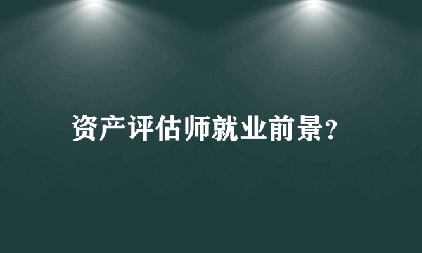 资产评估师就业前景？