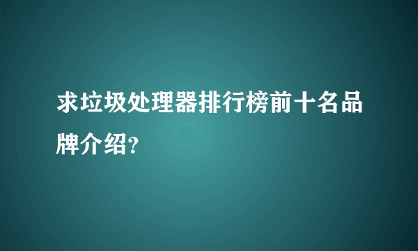 求垃圾处理器排行榜前十名品牌介绍？