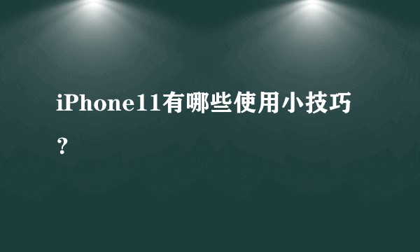 iPhone11有哪些使用小技巧？