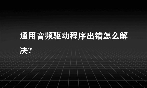 通用音频驱动程序出错怎么解决?