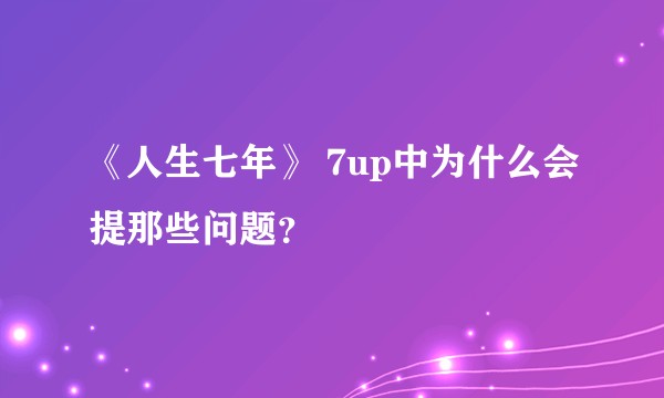 《人生七年》 7up中为什么会提那些问题？