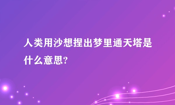 人类用沙想捏出梦里通天塔是什么意思?
