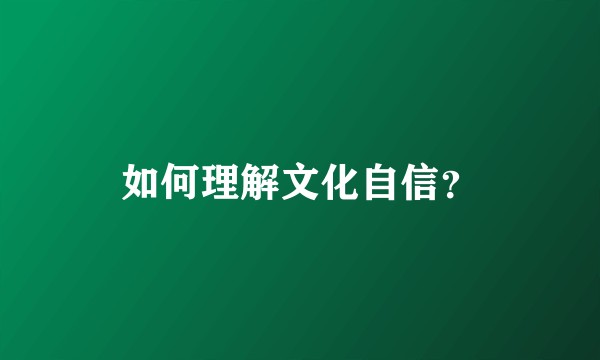 如何理解文化自信？