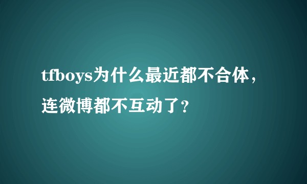 tfboys为什么最近都不合体，连微博都不互动了？