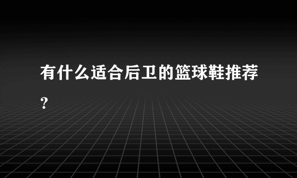 有什么适合后卫的篮球鞋推荐？