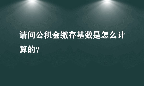 请问公积金缴存基数是怎么计算的?