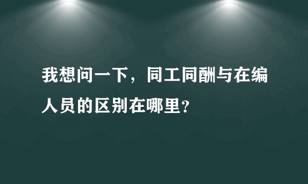 我想问一下,同工同酬与在编人员的区别在哪里?