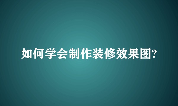 如何学会制作装修效果图?