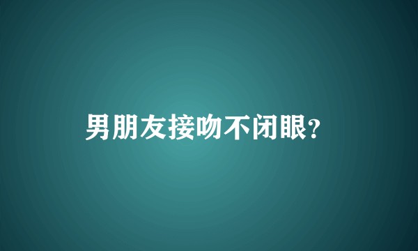 男朋友接吻不闭眼？