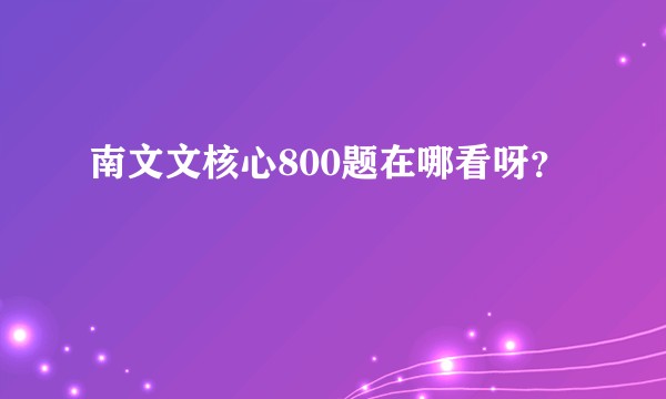 南文文核心800题在哪看呀？
