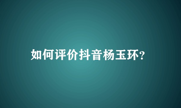 如何评价抖音杨玉环？