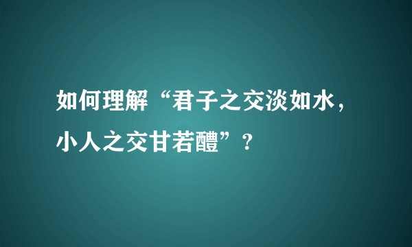 如何理解“君子之交淡如水,小人之交甘若醴”?