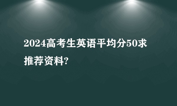 2024高考生英语平均分50求推荐资料?