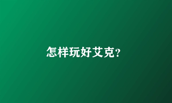 怎样玩好艾克？