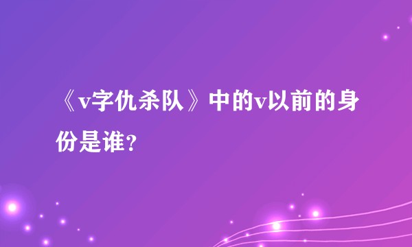 《v字仇杀队》中的v以前的身份是谁?