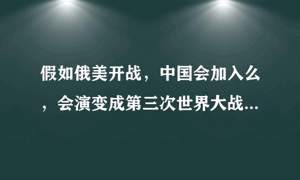假如俄美开战，中国会加入么，会演变成第三次世界大战么？中美开战，中国有胜算么？