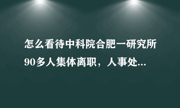 怎么看待中科院合肥一研究所90多人集体离职，人事处说是被挖走的？