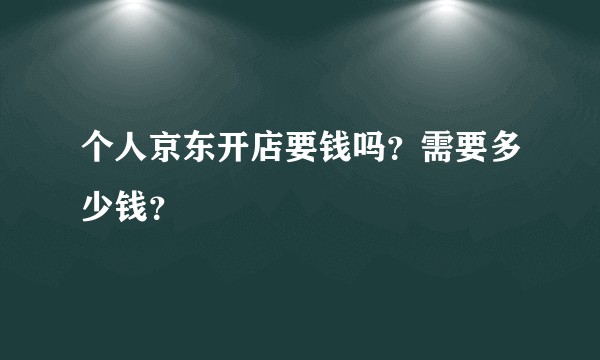 个人京东开店要钱吗？需要多少钱？