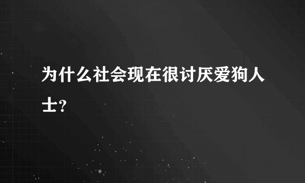 为什么社会现在很讨厌爱狗人士?