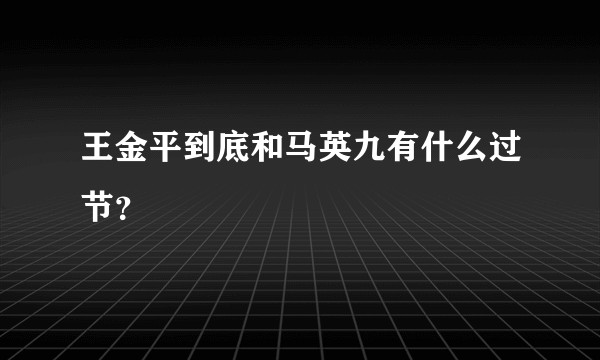 王金平到底和马英九有什么过节？