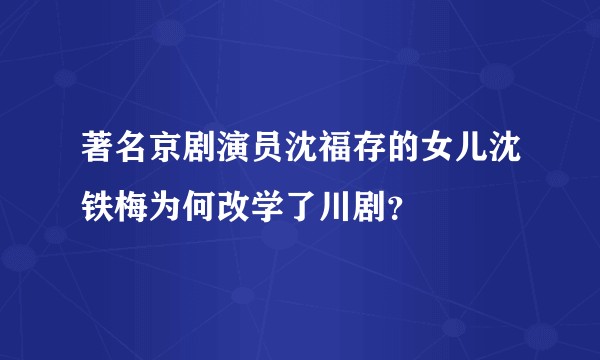 著名京剧演员沈福存的女儿沈铁梅为何改学了川剧？