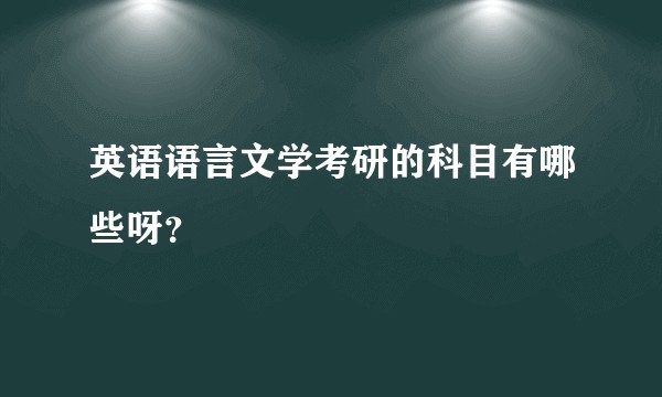 英语语言文学考研的科目有哪些呀?