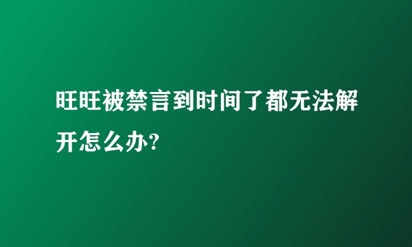 旺旺被禁言到时间了都无法解开怎么办?