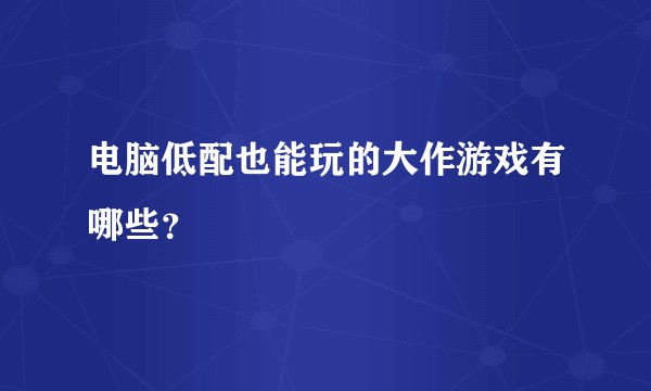 电脑低配也能玩的大作游戏有哪些？