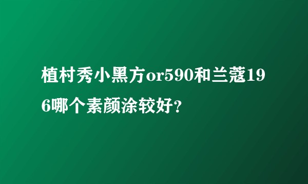 植村秀小黑方or590和兰蔻196哪个素颜涂较好？