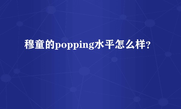穆童的popping水平怎么样？