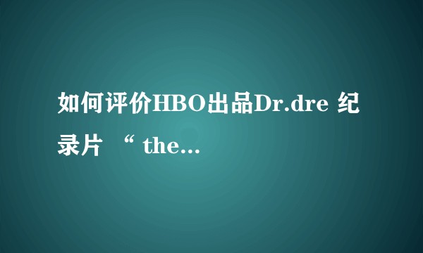 如何评价HBO出品Dr.dre 纪录片 “ the defiant ones”?