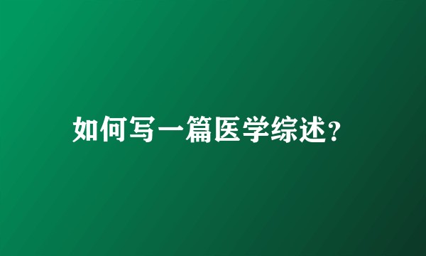 如何写一篇医学综述?